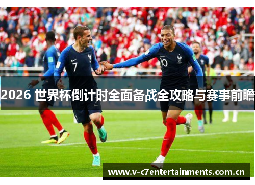 2026 世界杯倒计时全面备战全攻略与赛事前瞻