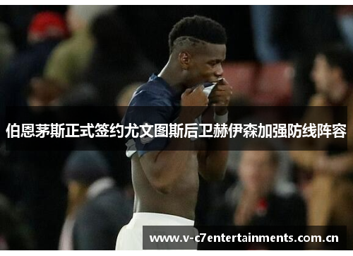 伯恩茅斯正式签约尤文图斯后卫赫伊森加强防线阵容