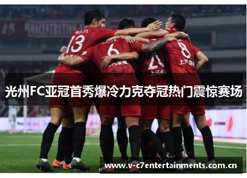 光州FC亚冠首秀爆冷力克夺冠热门震惊赛场