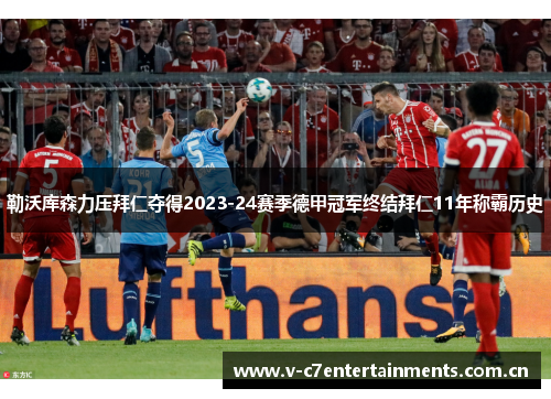 勒沃库森力压拜仁夺得2023-24赛季德甲冠军终结拜仁11年称霸历史