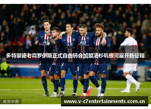 多特蒙德老将罗伊斯正式自由转会加盟洛杉矶银河展开新征程